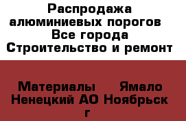 Распродажа алюминиевых порогов - Все города Строительство и ремонт » Материалы   . Ямало-Ненецкий АО,Ноябрьск г.